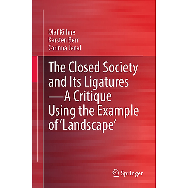 The Closed Society and Its Ligatures-A Critique Using the Example of 'Landscape', Olaf Kühne, Karsten Berr, Corinna Jenal