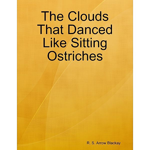 The Clouds That Danced Like Sitting Ostriches, R. S. Arrow Blackay