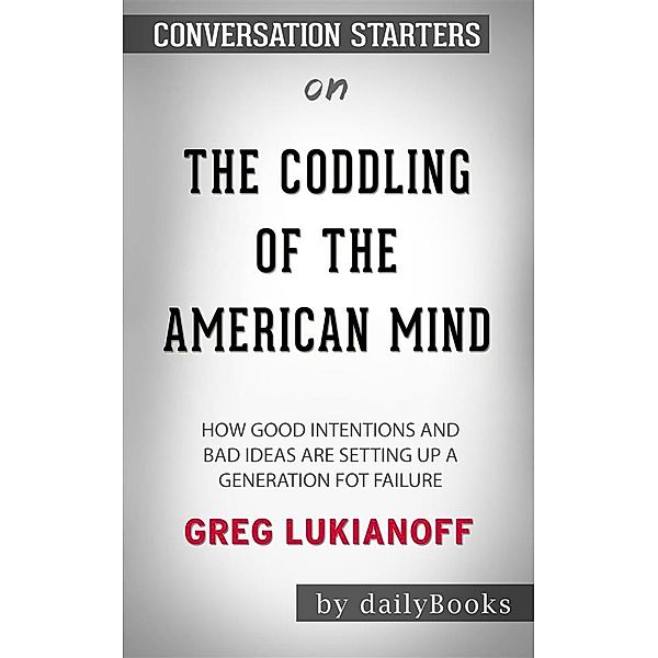 The Coddling of the American Mind: How Good Intentions and Bad Ideas Are Setting Up a Generation for Failure​​​​​​​ by Greg Lukianoff​​​​​​​ | Conversation Starters, dailyBooks