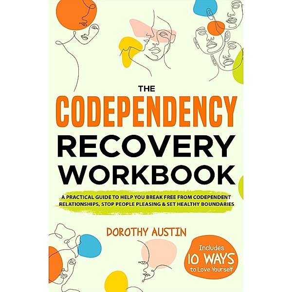 The Codependency Recovery Workbook: A Practical Guide to Help You Break Free from Codependent Relationships, Stop People Pleasing & Set Healthy Boundaries, Dorothy Austin