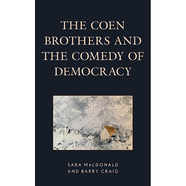 The Coen Brothers and the Comedy of Democracy / Politics, Literature, & Film, Sara MacDonald, Barry Craig
