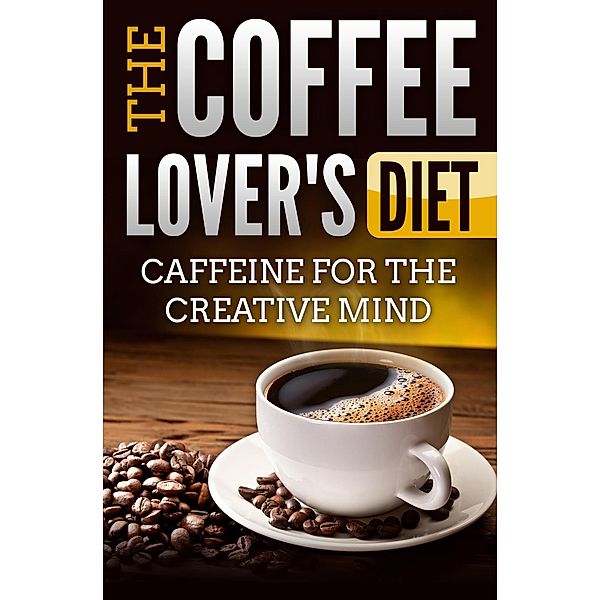 The Coffee Lover's Diet: Caffeine for the Creative Mind, Edwin Lee