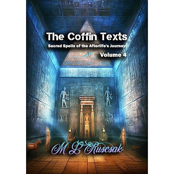 The Coffin Texts: Sacred Spells of the Afterlife's Journey Volume 4 / The Coffin Text, M. L. Ruscsak