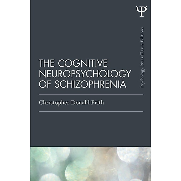 The Cognitive Neuropsychology of Schizophrenia (Classic Edition), Christopher Donald Frith