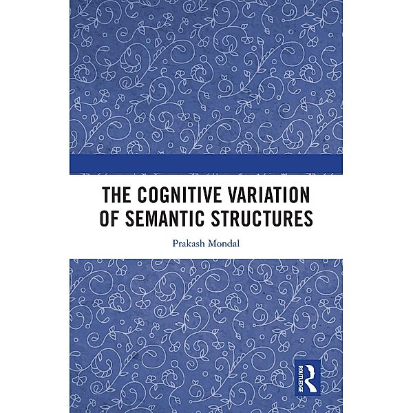 The Cognitive Variation of Semantic Structures, Prakash Mondal