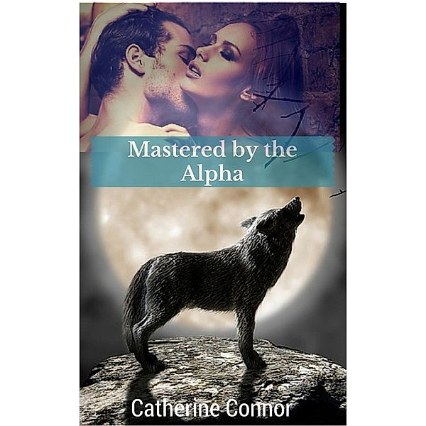 The Cold Rocks Pack: Mastered by the Alpha (The Cold Rocks Pack, #1), Catherine Connor