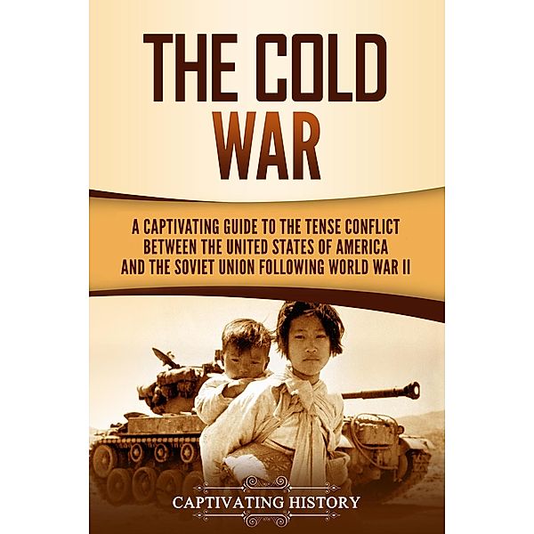 The Cold War: A Captivating Guide to the Tense Conflict between the United States of America and the Soviet Union Following World War II, Captivating History