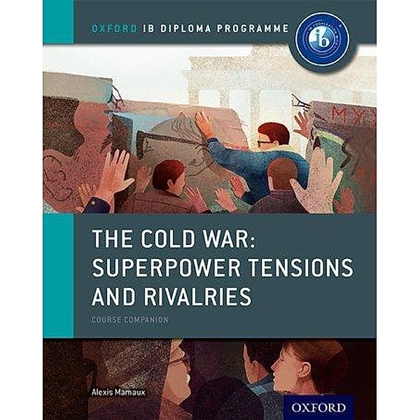The Cold War - Superpower Tensions and Rivalries: IB History Course Book: Oxford IB Diploma Programme, Alexis Mamaux