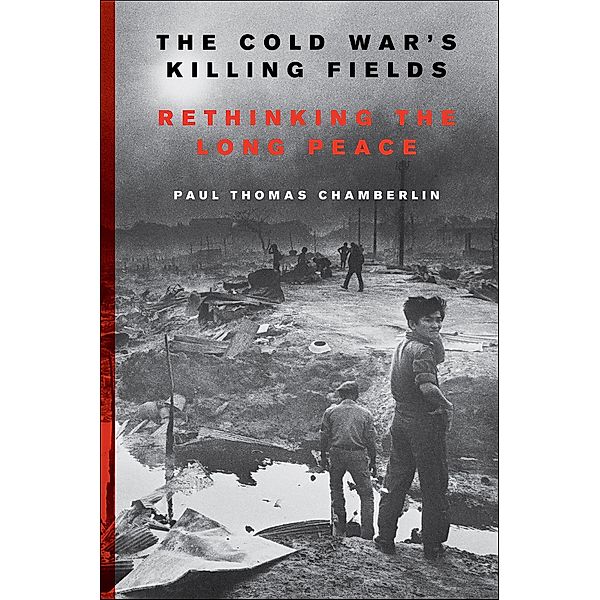 The Cold War's Killing Fields, Paul Thomas Chamberlin