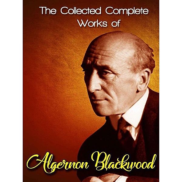 The Collected Complete Works of Algernon Blackwood, Algernon Blackwood