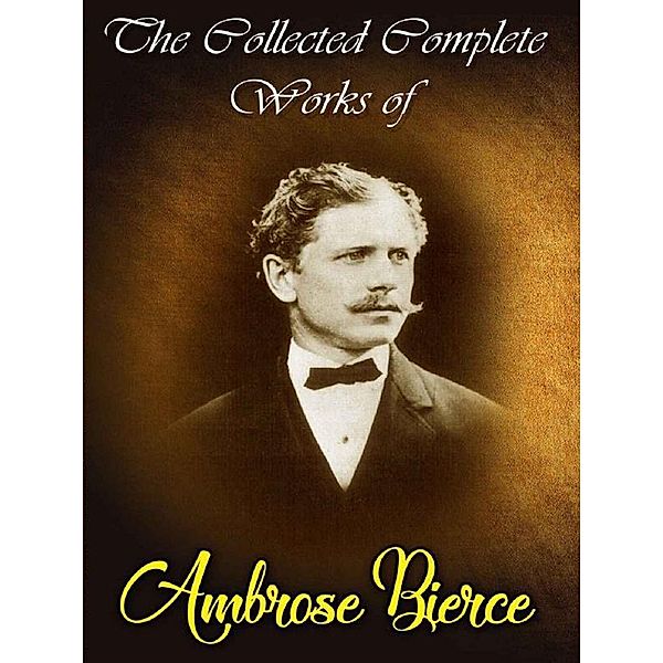 The Collected Complete Works of Ambrose Bierce, Ambrose Bierce