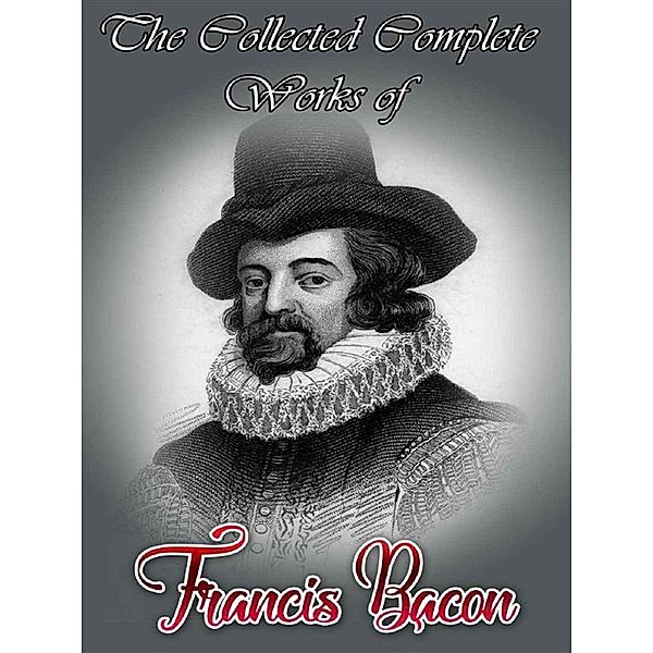 The Collected Complete Works of Francis Bacon, Francis Bacon