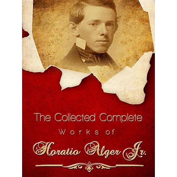 The Collected Complete Works of Horatio Alger Jr., Horatio Alger Jr.