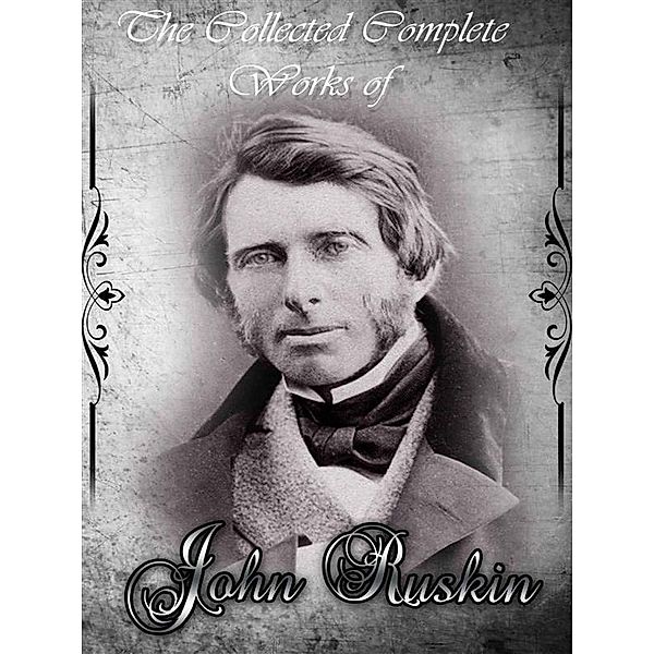 The Collected Complete Works of John Ruskin, John Ruskin