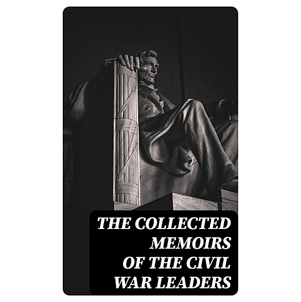 The Collected Memoirs of the Civil War Leaders, Raphael Semmes, Abraham Lincoln, Jefferson Davis, William Sherman, Ulysses Grant