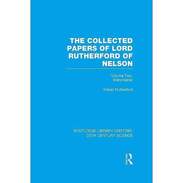 The Collected Papers of Lord Rutherford of Nelson, Ernest Rutherford