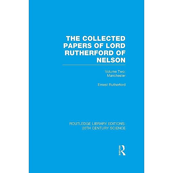 The Collected Papers of Lord Rutherford of Nelson, Ernest Rutherford