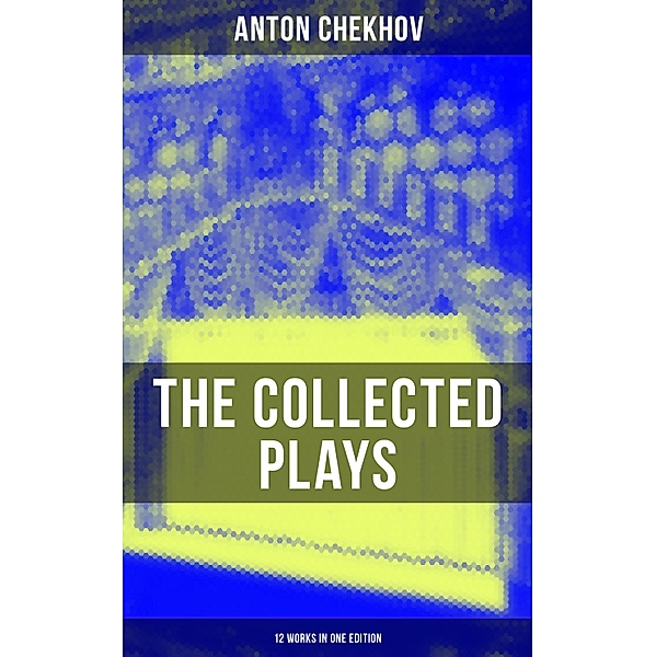 The Collected Plays of Anton Chekhov (12 Works in One Edition), Anton Chekhov