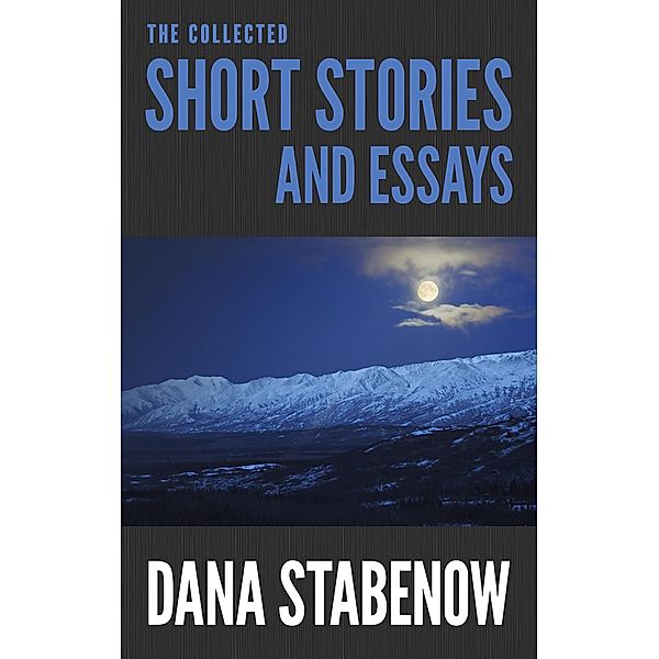 The Collected Short Stories and Essays / Head of Zeus -- an Aries Book, Dana Stabenow