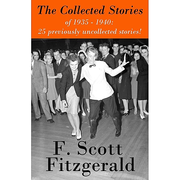 The Collected Stories of 1935 - 1940: 25 previously uncollected stories!, Francis Scott Fitzgerald