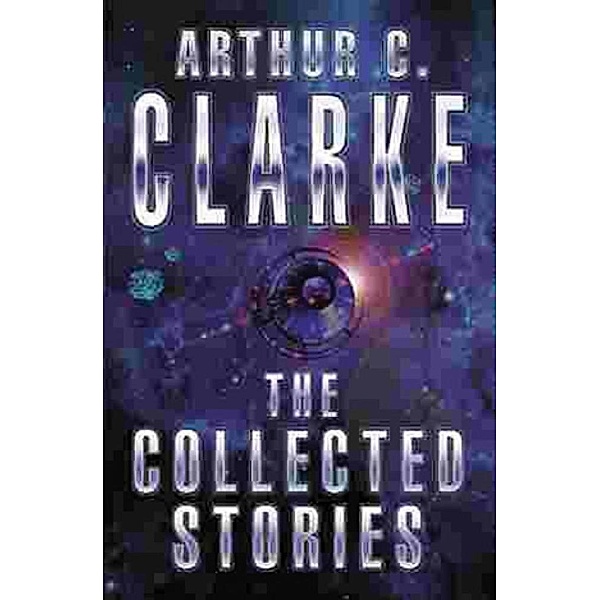 The Collected Stories Of Arthur C. Clarke, Arthur C. Clarke