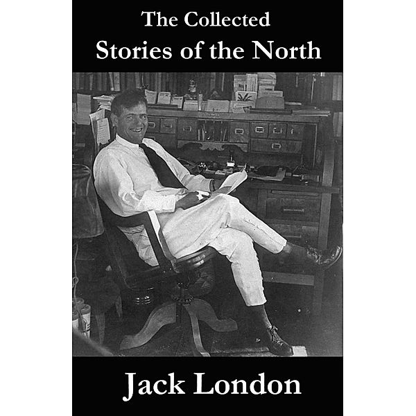 The Collected Stories of the North by Jack London, Jack London