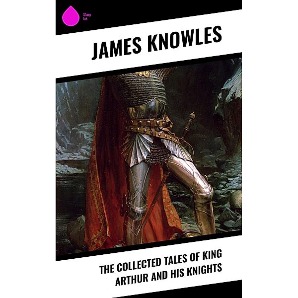 The Collected Tales of King Arthur and His Knights, James Knowles