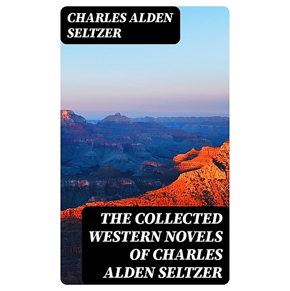 The Collected Western Novels of Charles Alden Seltzer, Charles Alden Seltzer