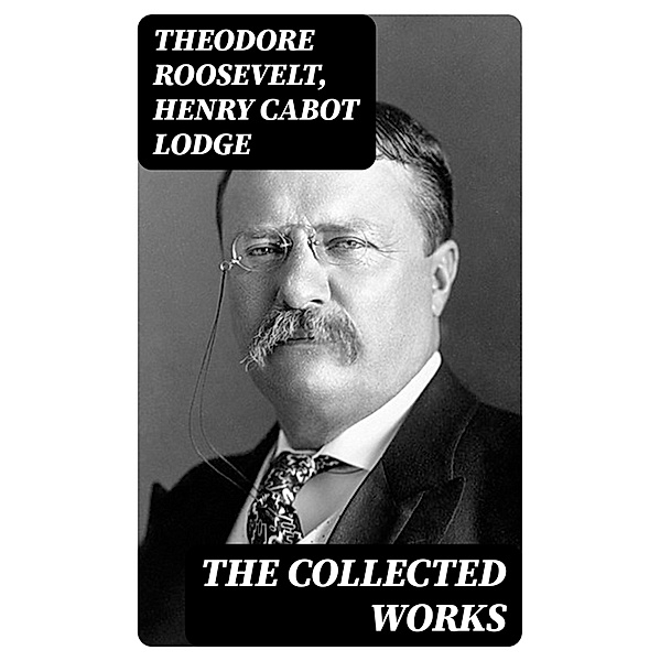 The Collected Works, Theodore Roosevelt, Henry Cabot Lodge