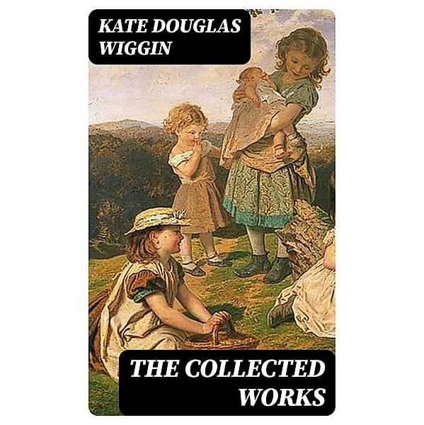 The Collected Works, Kate Douglas Wiggin