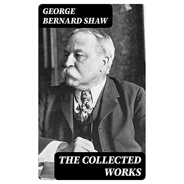 The Collected Works, George Bernard Shaw