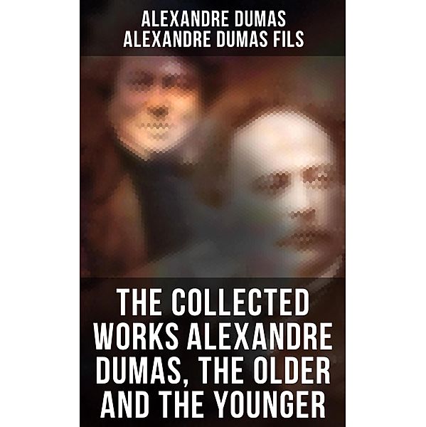 The Collected Works Alexandre Dumas, The Older and The Younger, Alexandre Dumas, Alexandre Dumas Fils