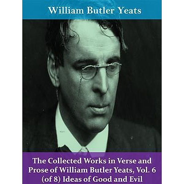 The Collected Works in Verse and Prose of William Butler Yeats, Vol. 6 (of 8) Ideas of Good and Evil / Spotlight Books, William Butler Yeats