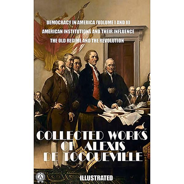 The Collected Works of Alexis de Tocqueville. Illustrated, Alexis de Tocqueville