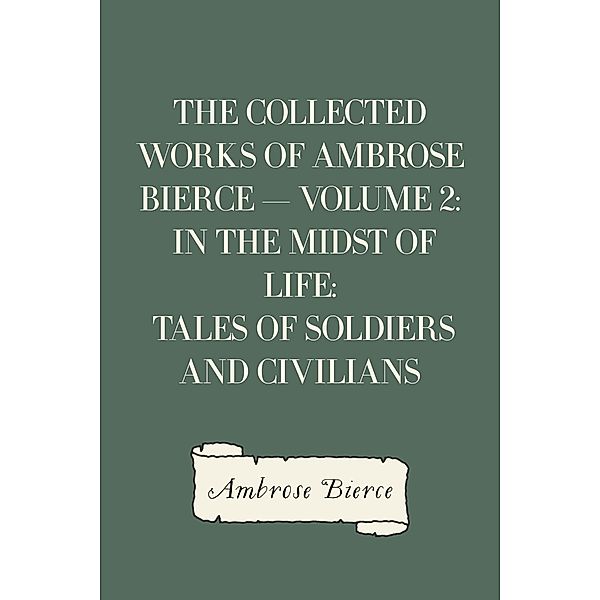 The Collected Works of Ambrose Bierce - Volume 2: In the Midst of Life: Tales of Soldiers and Civilians, Ambrose Bierce