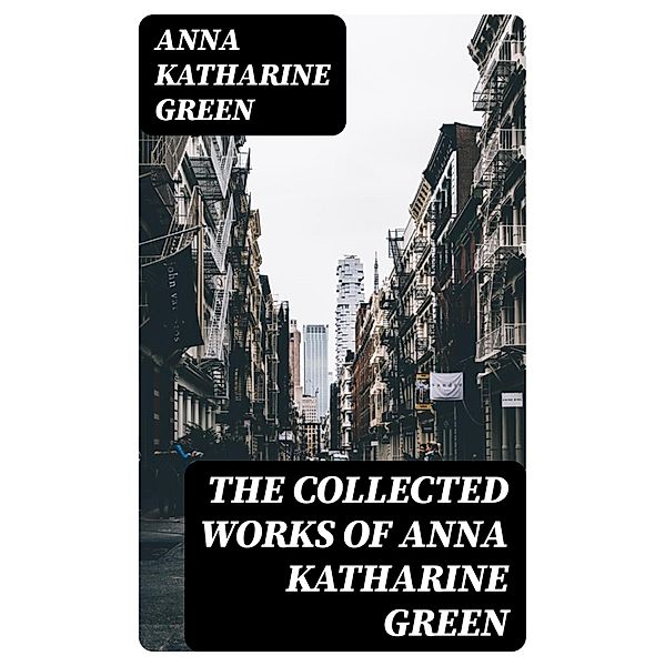 The Collected Works of Anna Katharine Green, Anna Katharine Green