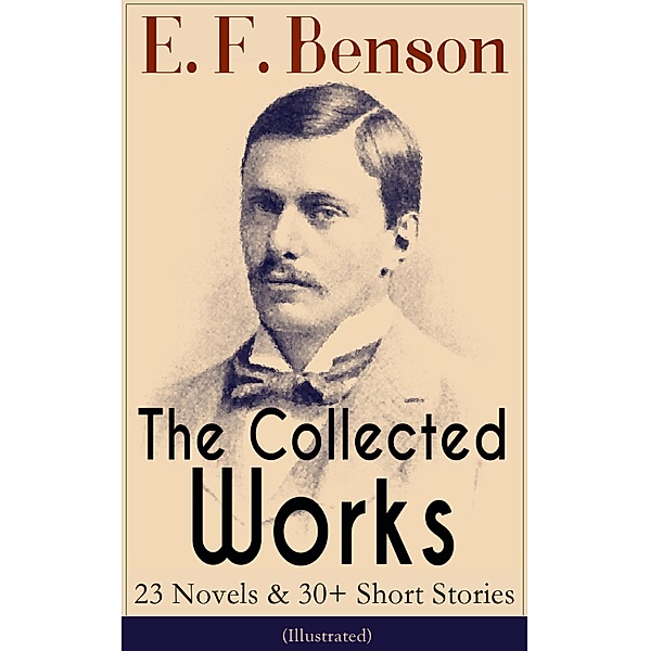 The Collected Works of E. F. Benson: 23 Novels & 30+ Short Stories (Illustrated): Dodo Trilogy, Queen Lucia, Miss Mapp, David Blaize, The Room in The Tower, Paying Guests, The Relentless City, The Angel of Pain, The Rubicon and more, E. F. Benson