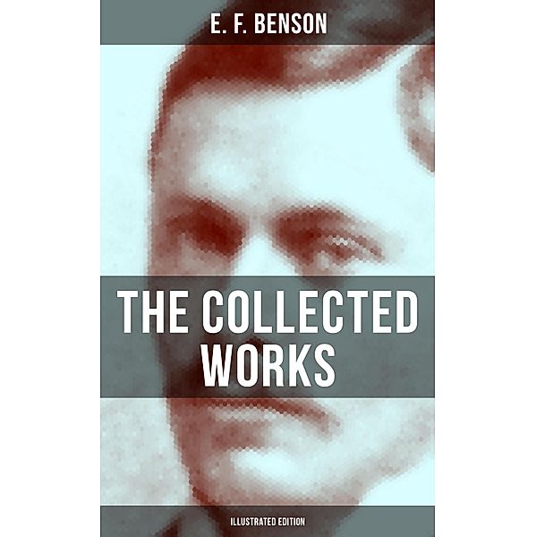 The Collected Works of E. F. Benson (Illustrated Edition), E. F. Benson