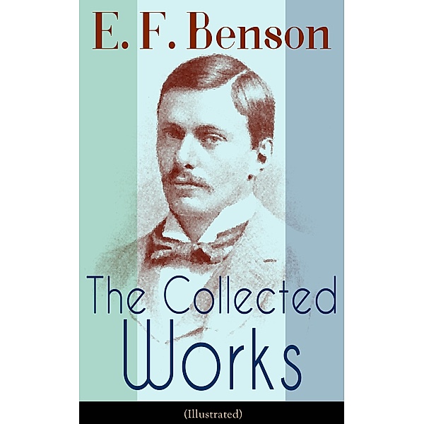 The Collected Works of E. F. Benson (Illustrated), E. F. Benson