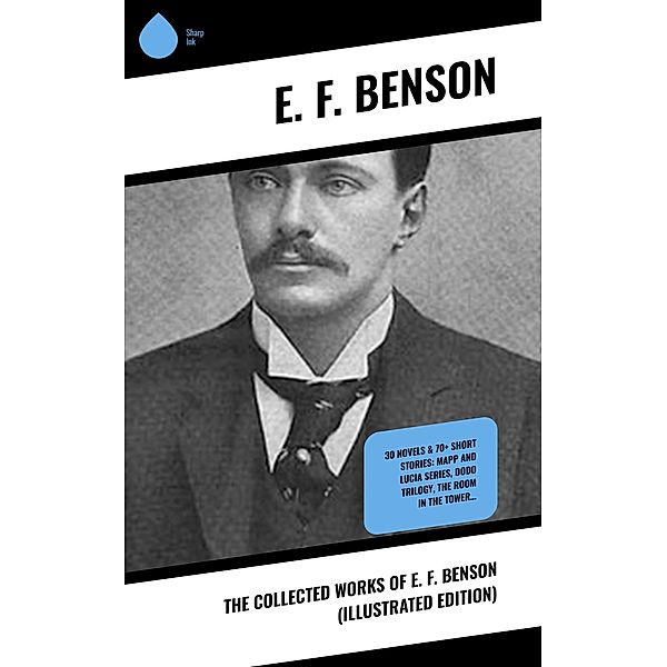 The Collected Works of E. F. Benson (Illustrated Edition), E. F. Benson