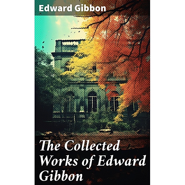 The Collected Works of Edward Gibbon, Edward Gibbon