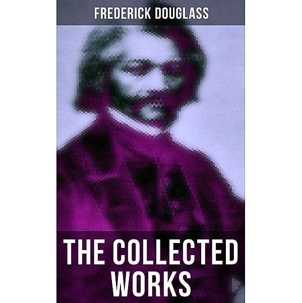 The Collected Works of Frederick Douglass, Frederick Douglass