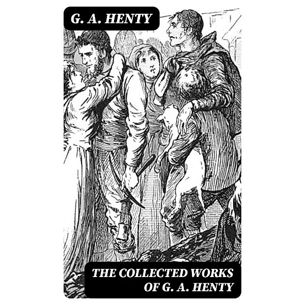 The Collected Works of G. A. Henty, G. A. Henty