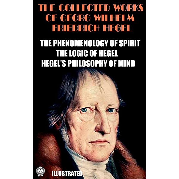The Collected Works of Georg Wilhelm Friedrich Hegel. Illustrated, Georg Wilhelm Friedrich Hegel