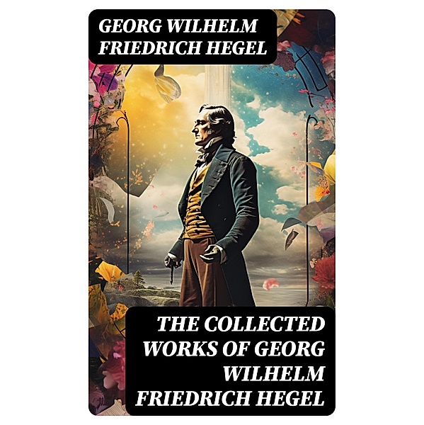 The Collected Works of Georg Wilhelm Friedrich Hegel, Georg Wilhelm Friedrich Hegel