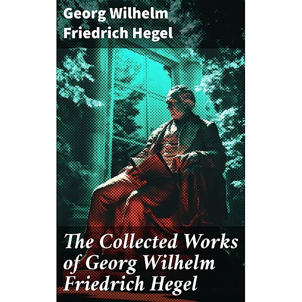 The Collected Works of Georg Wilhelm Friedrich Hegel, Georg Wilhelm Friedrich Hegel