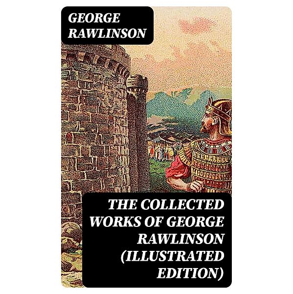 The Collected Works of George Rawlinson (Illustrated Edition), George Rawlinson