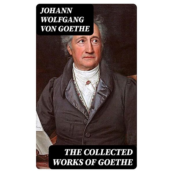 The Collected Works of Goethe, Johann Wolfgang von Goethe