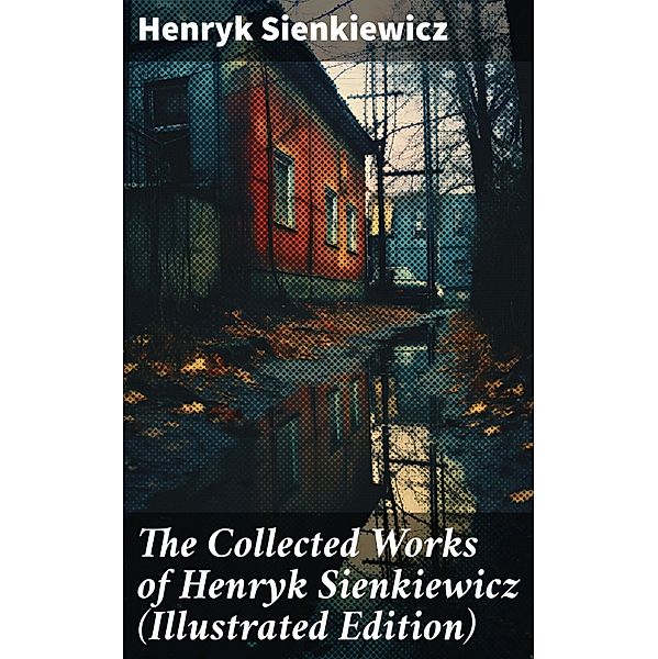 The Collected Works of Henryk Sienkiewicz (Illustrated Edition), Henryk Sienkiewicz