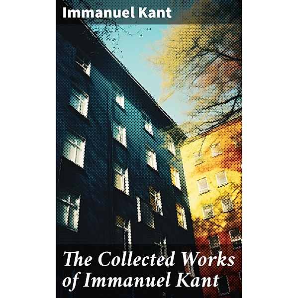 The Collected Works of Immanuel Kant, Immanuel Kant